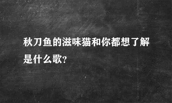 秋刀鱼的滋味猫和你都想了解是什么歌？