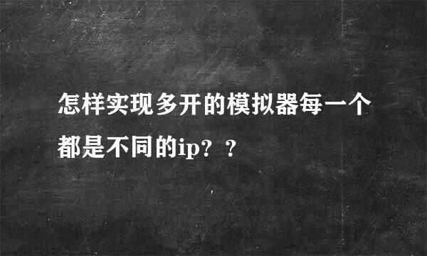 怎样实现多开的模拟器每一个都是不同的ip？？