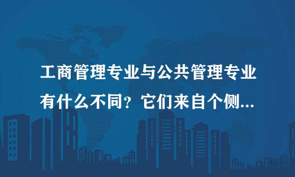 工商管理专业与公共管理专业有什么不同？它们来自个侧重哪方面？？