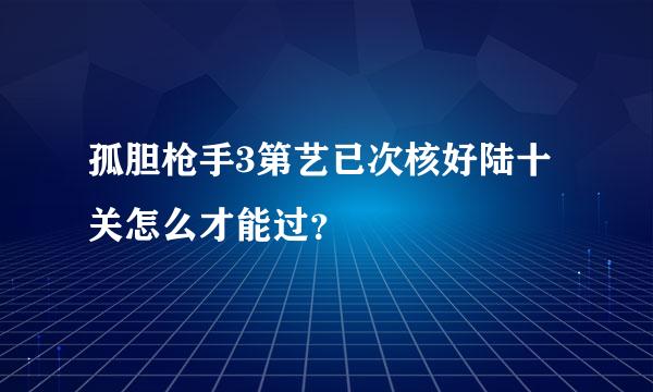 孤胆枪手3第艺已次核好陆十关怎么才能过？