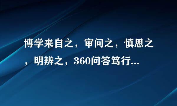 博学来自之，审问之，慎思之，明辨之，360问答笃行之。什么意思