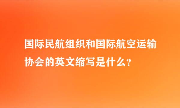 国际民航组织和国际航空运输协会的英文缩写是什么？