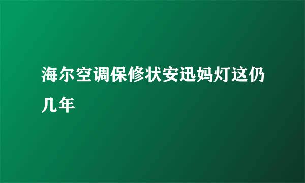 海尔空调保修状安迅妈灯这仍几年