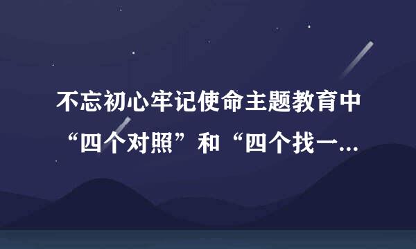 不忘初心牢记使命主题教育中“四个对照”和“四个找一找”分别是什么