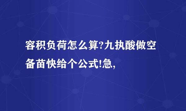 容积负荷怎么算?九执酸做空备苗快给个公式!急,