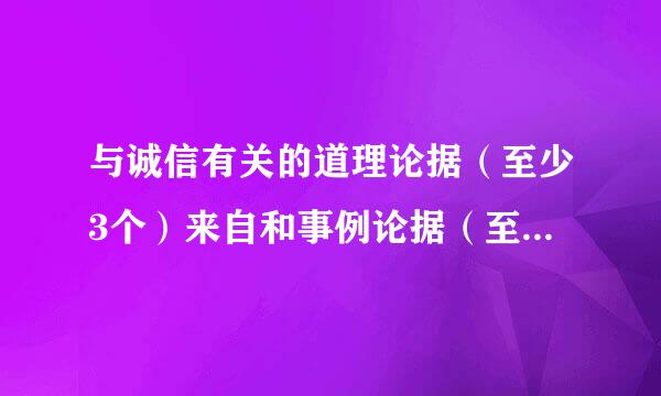 与诚信有关的道理论据（至少3个）来自和事例论据（至少2个）。速求、在线等20分钟！！