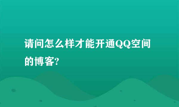 请问怎么样才能开通QQ空间的博客?