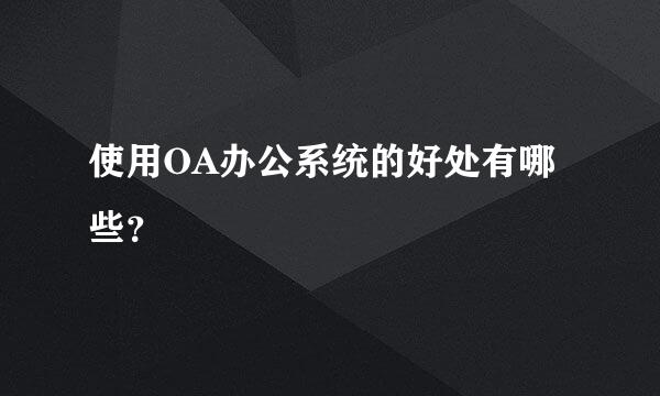 使用OA办公系统的好处有哪些？