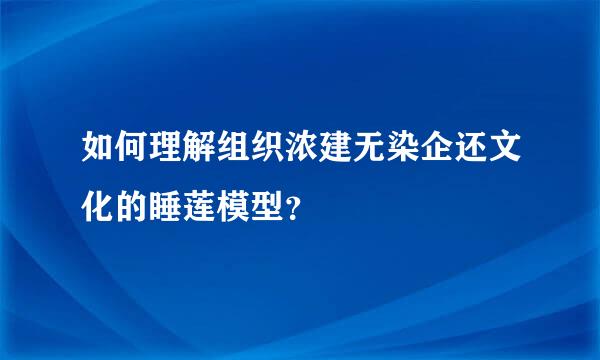 如何理解组织浓建无染企还文化的睡莲模型？