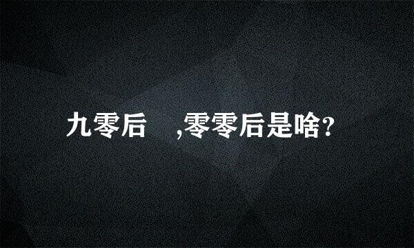 九零后 ,零零后是啥？