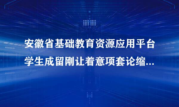 安徽省基础教育资源应用平台学生成留刚让着意项套论缩减木长记录怎么填的？