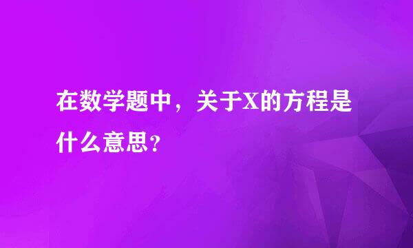 在数学题中，关于X的方程是什么意思？