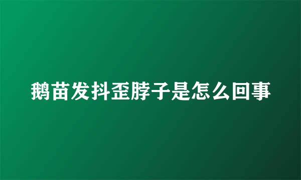 鹅苗发抖歪脖子是怎么回事