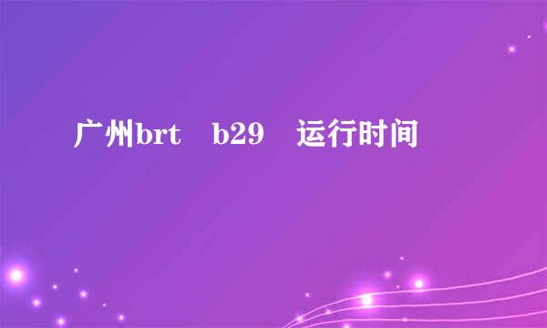 广州brt b29 运行时间