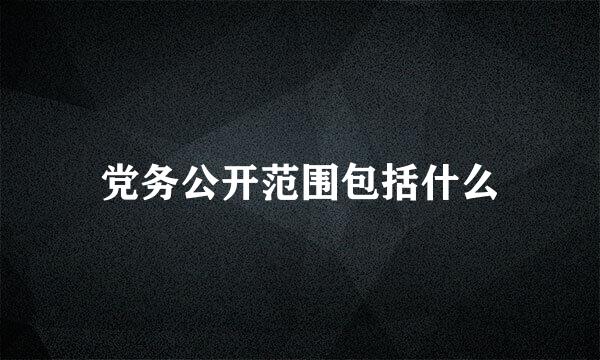 党务公开范围包括什么