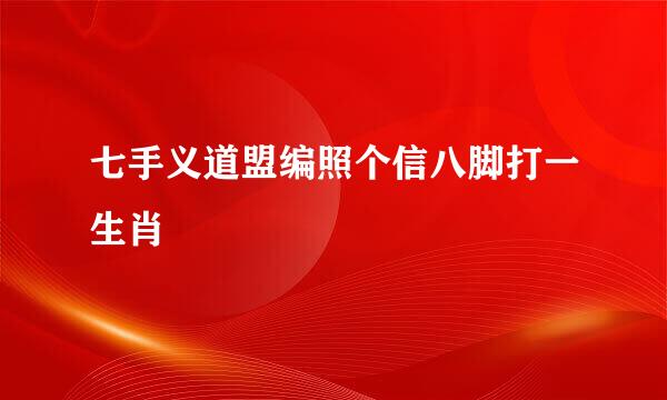 七手义道盟编照个信八脚打一生肖