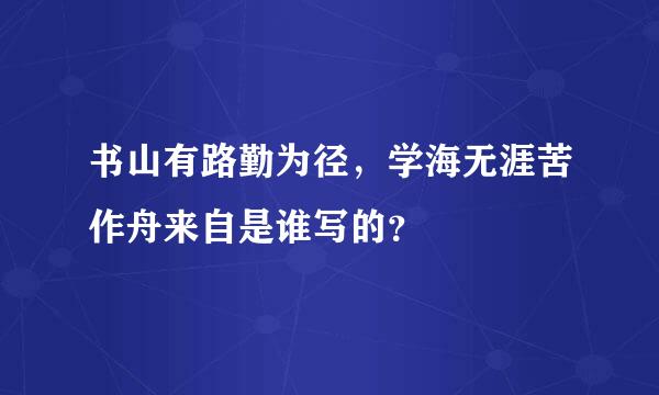 书山有路勤为径，学海无涯苦作舟来自是谁写的？