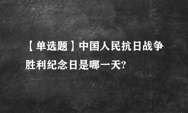 【单选题】中国人民抗日战争胜利纪念日是哪一天?