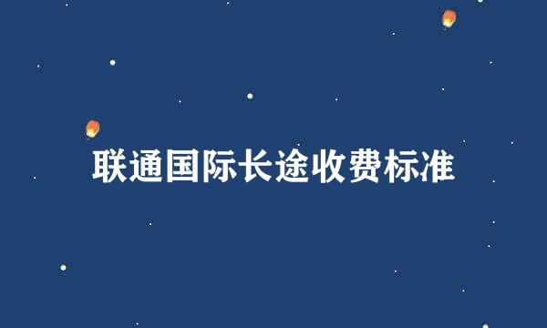 联通国际长途收费标准