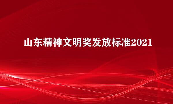 山东精神文明奖发放标准2021