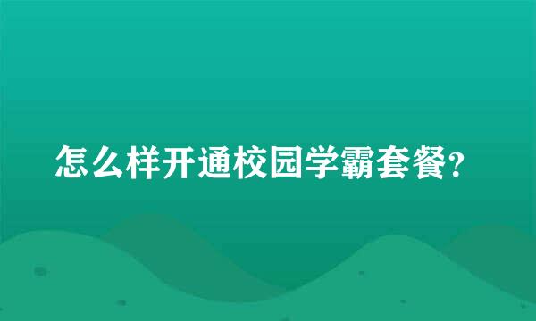 怎么样开通校园学霸套餐？