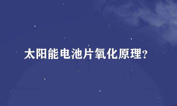 太阳能电池片氧化原理？