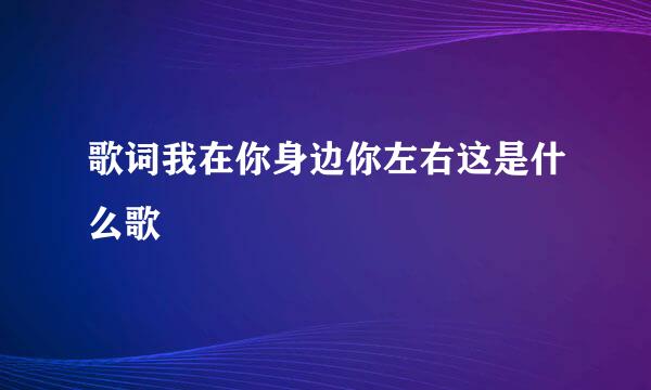 歌词我在你身边你左右这是什么歌