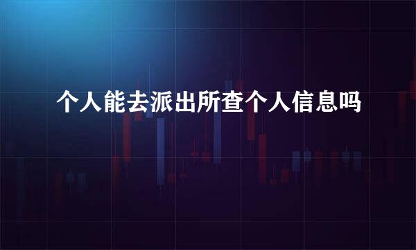 个人能去派出所查个人信息吗