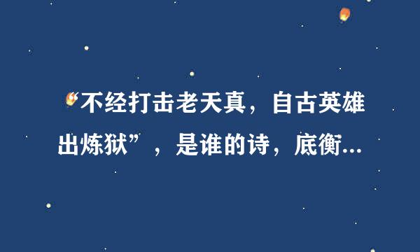 “不经打击老天真，自古英雄出炼狱”，是谁的诗，底衡全诗的内容是？