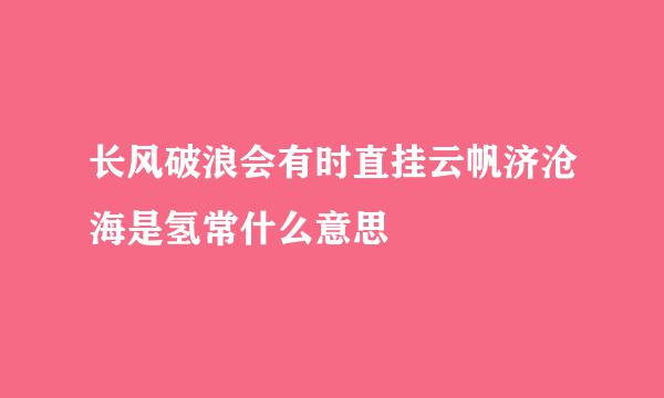 长风破浪会有时直挂云帆济沧海是氢常什么意思