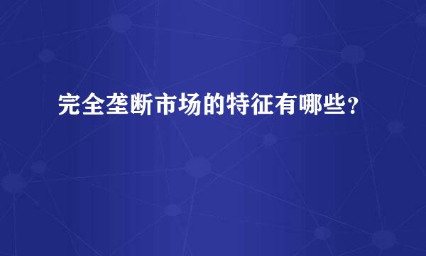 完全垄断市场的特征有哪些？