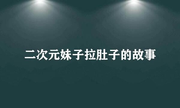 二次元妹子拉肚子的故事