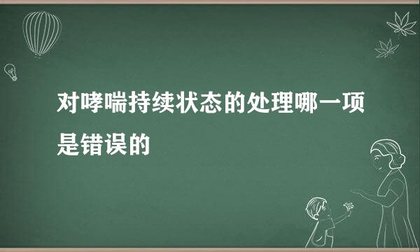 对哮喘持续状态的处理哪一项是错误的