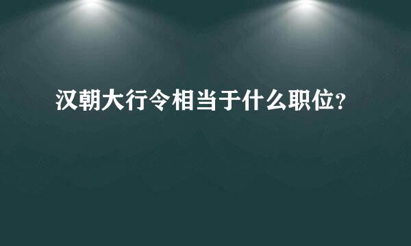 汉朝大行令相当于什么职位？