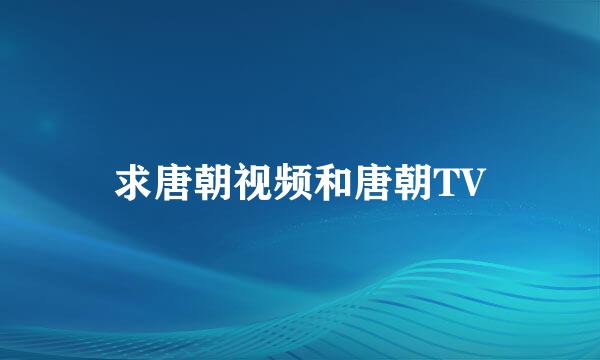 求唐朝视频和唐朝TV