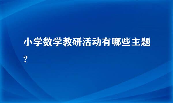 小学数学教研活动有哪些主题?