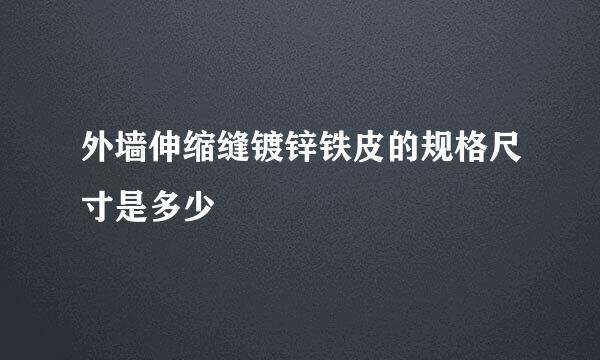 外墙伸缩缝镀锌铁皮的规格尺寸是多少