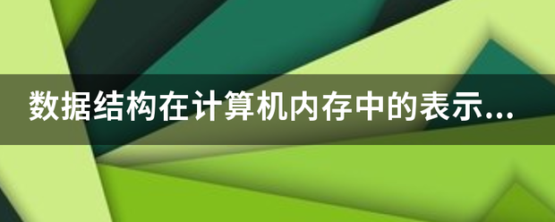 数据结构在计算机内存中的表示是指什么?