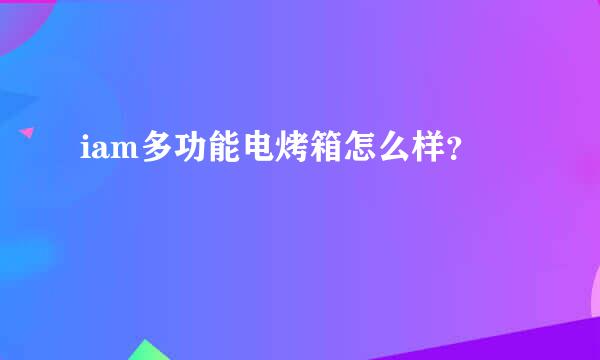 iam多功能电烤箱怎么样？