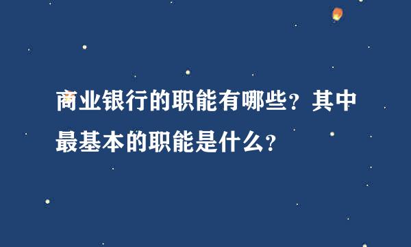 商业银行的职能有哪些？其中最基本的职能是什么？