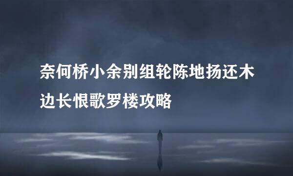 奈何桥小余别组轮陈地扬还木边长恨歌罗楼攻略