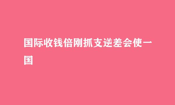 国际收钱倍刚抓支逆差会使一国