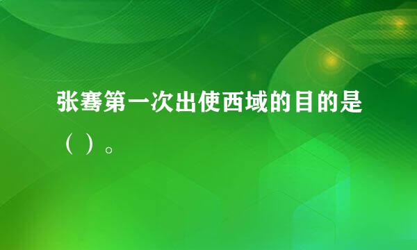 张骞第一次出使西域的目的是（）。