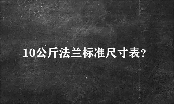 10公斤法兰标准尺寸表？