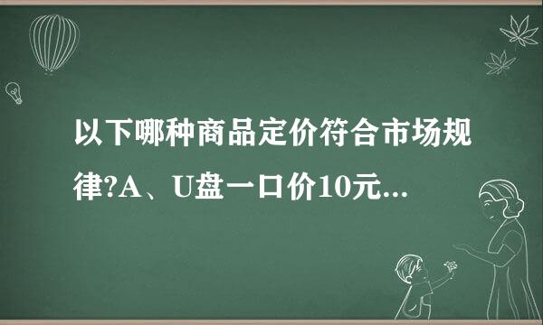 以下哪种商品定价符合市场规律?A、U盘一口价10元，邮费100元B、发布150元的金士顿2G的U盘C、发布1元的商品...