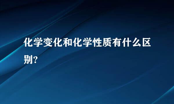 化学变化和化学性质有什么区别?