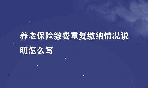 养老保险缴费重复缴纳情况说明怎么写