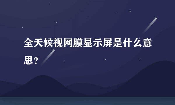 全天候视网膜显示屏是什么意思？