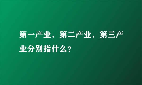 第一产业，第二产业，第三产业分别指什么？