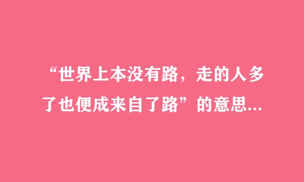 “世界上本没有路，走的人多了也便成来自了路”的意思是什么？